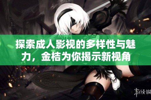探索成人影视的多样性与魅力，金桔为你揭示新视角