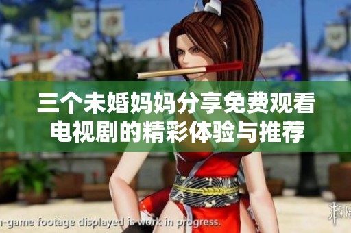 三个未婚妈妈分享免费观看电视剧的精彩体验与推荐