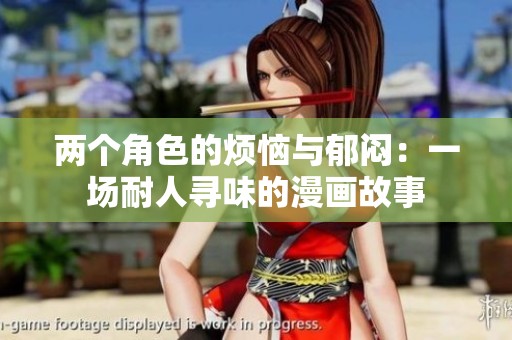 两个角色的烦恼与郁闷：一场耐人寻味的漫画故事