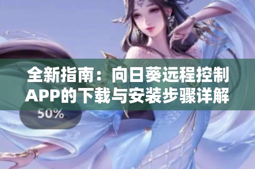 全新指南：向日葵远程控制APP的下载与安装步骤详解