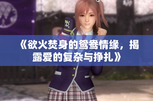 《欲火焚身的鸳鸯情缘，揭露爱的复杂与挣扎》