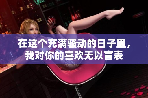 在这个充满骚动的日子里，我对你的喜欢无以言表