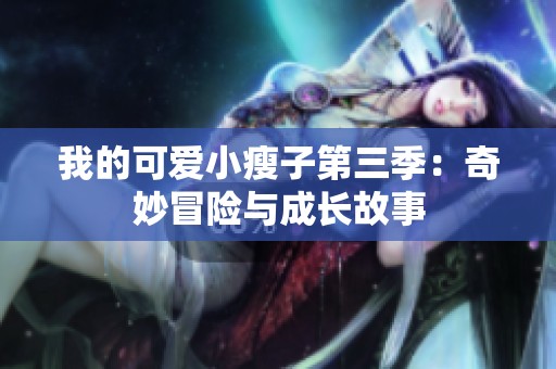 我的可爱小瘦子第三季：奇妙冒险与成长故事
