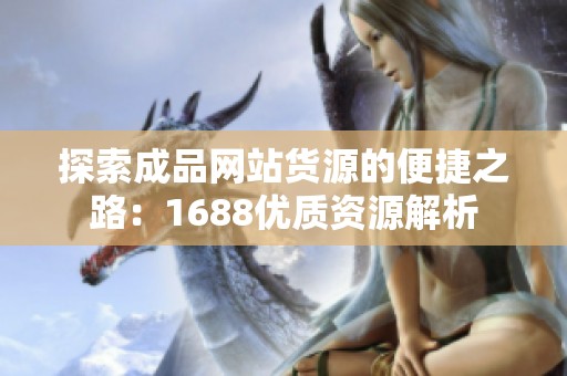 探索成品网站货源的便捷之路：1688优质资源解析
