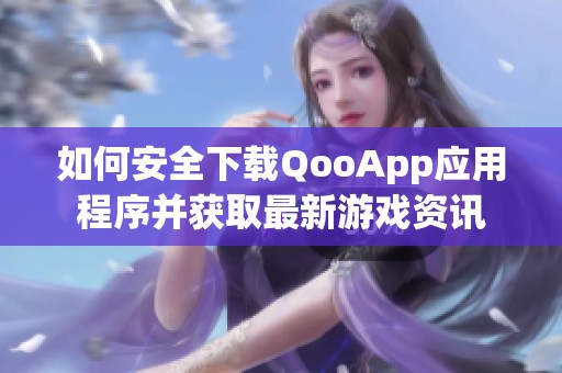 如何安全下载QooApp应用程序并获取最新游戏资讯