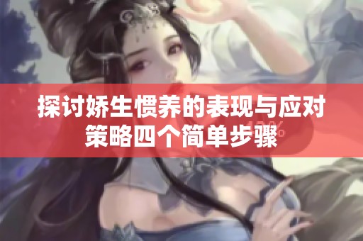 探讨娇生惯养的表现与应对策略四个简单步骤
