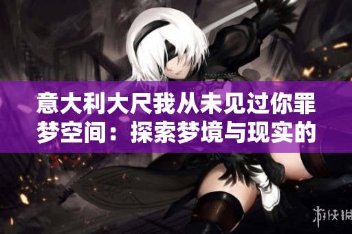 意大利大尺我从未见过你罪梦空间：探索梦境与现实的奇妙交融