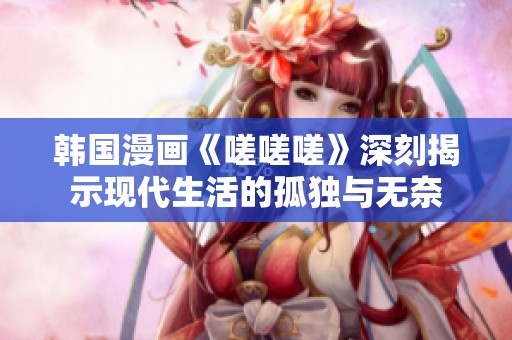 韩国漫画《嗟嗟嗟》深刻揭示现代生活的孤独与无奈