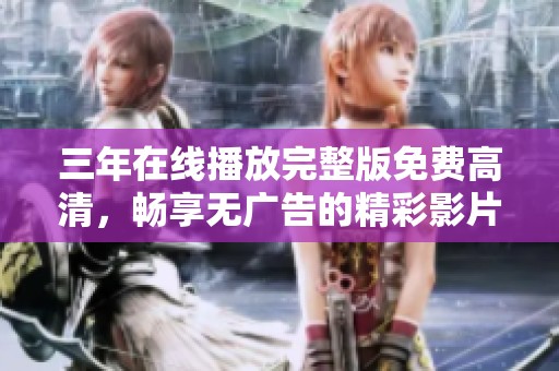 三年在线播放完整版免费高清，畅享无广告的精彩影片体验