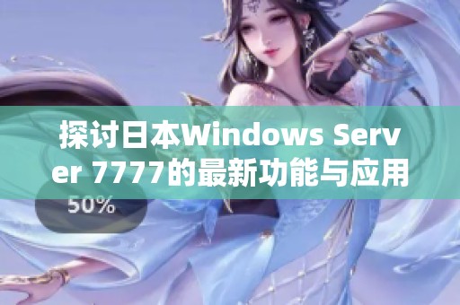 探讨日本Windows Server 7777的最新功能与应用分析