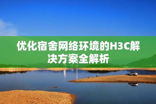 优化宿舍网络环境的H3C解决方案全解析