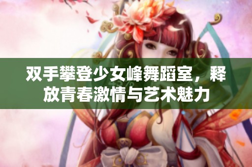 双手攀登少女峰舞蹈室，释放青春激情与艺术魅力