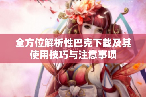 全方位解析性巴克下载及其使用技巧与注意事项