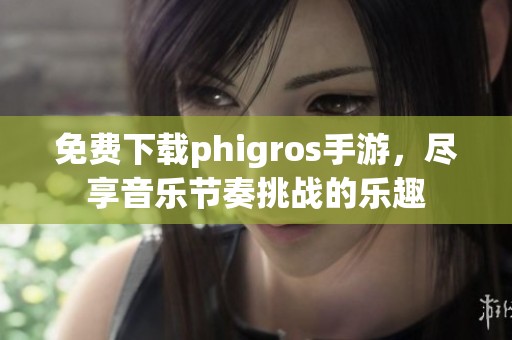 免费下载phigros手游，尽享音乐节奏挑战的乐趣