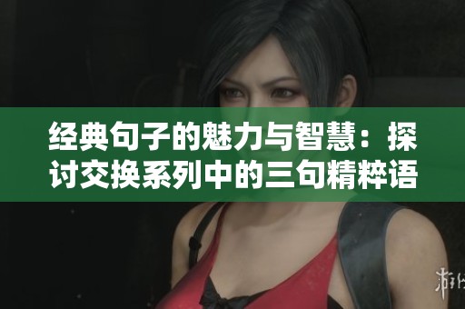 经典句子的魅力与智慧：探讨交换系列中的三句精粹语录
