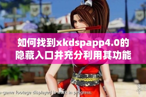如何找到xkdspapp4.0的隐藏入口并充分利用其功能