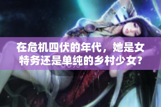 在危机四伏的年代，她是女特务还是单纯的乡村少女？