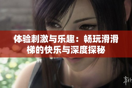 体验刺激与乐趣：畅玩滑滑梯的快乐与深度探秘