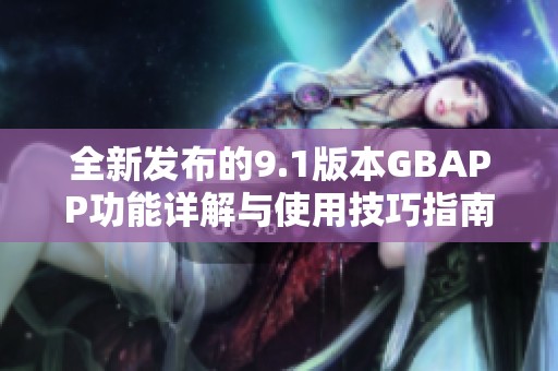 全新发布的9.1版本GBAPP功能详解与使用技巧指南