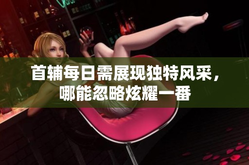 首辅每日需展现独特风采，哪能忽略炫耀一番