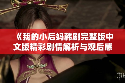 《我的小后妈韩剧完整版中文版精彩剧情解析与观后感》