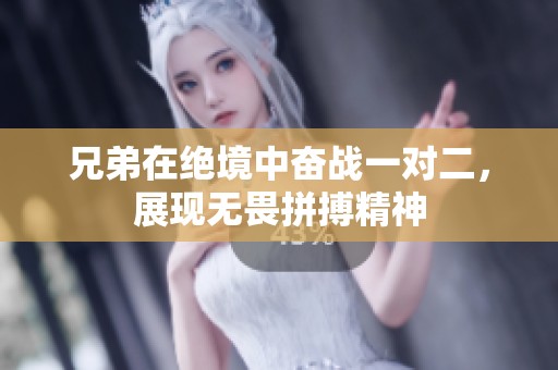 兄弟在绝境中奋战一对二，展现无畏拼搏精神