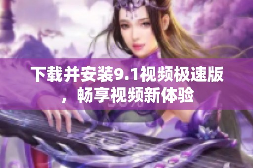 下载并安装9.1视频极速版，畅享视频新体验
