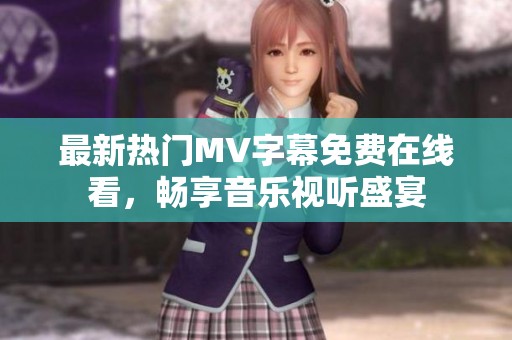 最新热门MV字幕免费在线看，畅享音乐视听盛宴
