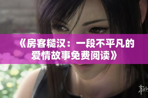 《房客糙汉：一段不平凡的爱情故事免费阅读》