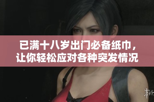 已满十八岁出门必备纸巾，让你轻松应对各种突发情况