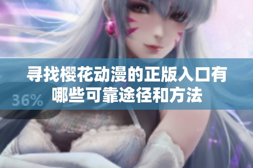 寻找樱花动漫的正版入口有哪些可靠途径和方法