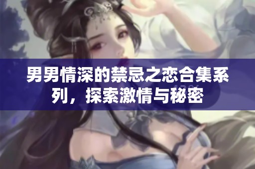 男男情深的禁忌之恋合集系列，探索激情与秘密