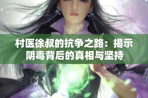 村医徐叔的抗争之路：揭示阴毒背后的真相与坚持