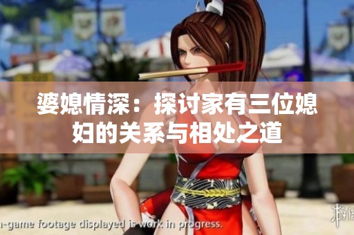 婆媳情深：探讨家有三位媳妇的关系与相处之道