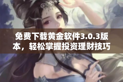 免费下载黄金软件3.0.3版本，轻松掌握投资理财技巧