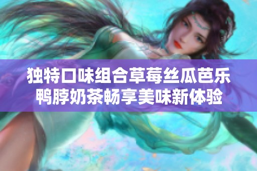 独特口味组合草莓丝瓜芭乐鸭脖奶茶畅享美味新体验