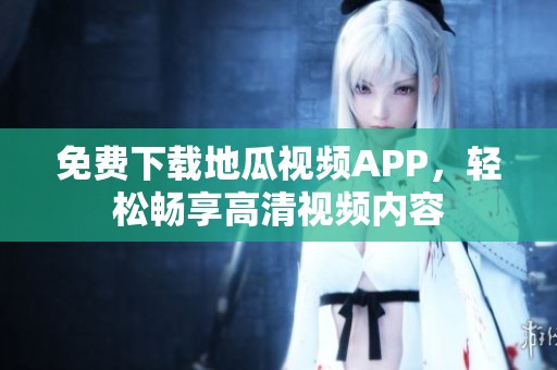 免费下载地瓜视频APP，轻松畅享高清视频内容