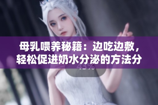 母乳喂养秘籍：边吃边敷，轻松促进奶水分泌的方法分享