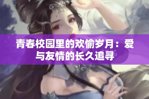 青春校园里的欢愉岁月：爱与友情的长久追寻