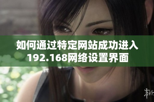 如何通过特定网站成功进入192.168网络设置界面