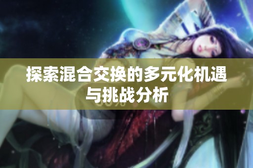 探索混合交换的多元化机遇与挑战分析