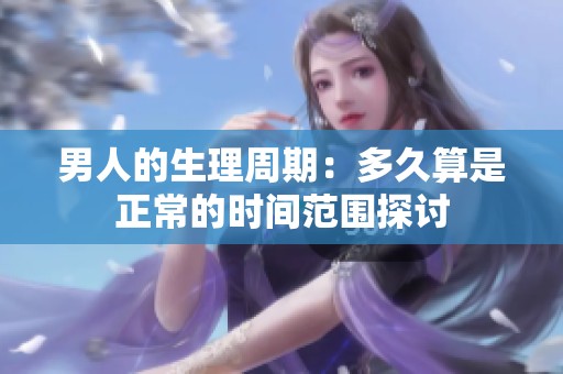 男人的生理周期：多久算是正常的时间范围探讨