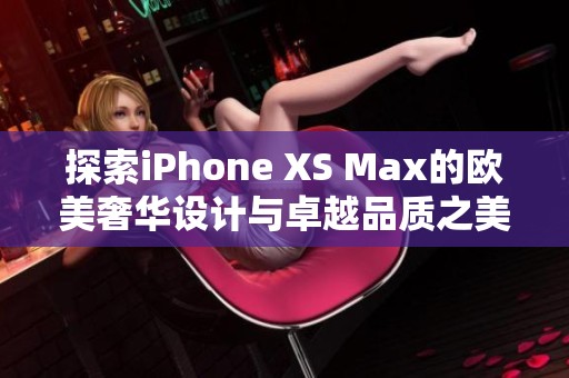 探索iPhone XS Max的欧美奢华设计与卓越品质之美