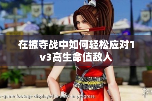 在掠夺战中如何轻松应对1v3高生命值敌人