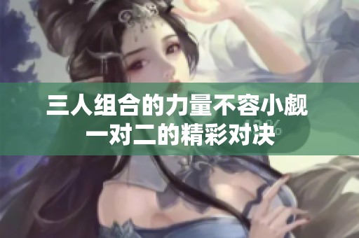 三人组合的力量不容小觑 一对二的精彩对决