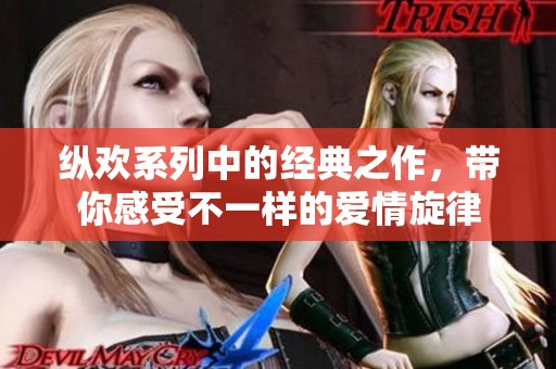 纵欢系列中的经典之作，带你感受不一样的爱情旋律
