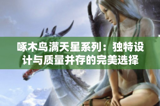 啄木鸟满天星系列：独特设计与质量并存的完美选择