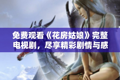 免费观看《花房姑娘》完整电视剧，尽享精彩剧情与感人故事