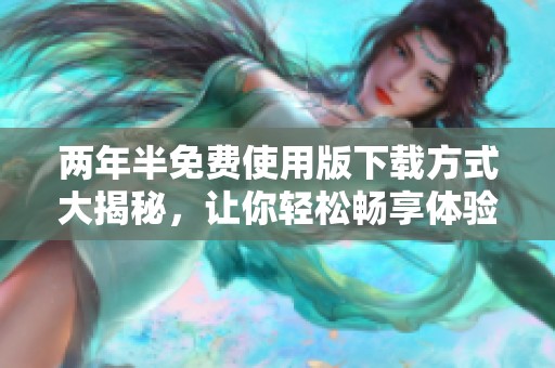 两年半免费使用版下载方式大揭秘，让你轻松畅享体验