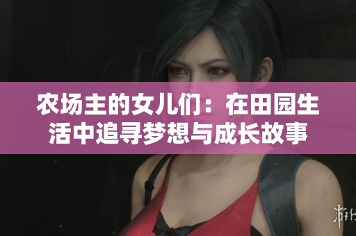 农场主的女儿们：在田园生活中追寻梦想与成长故事